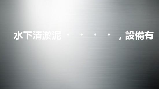 水下清淤泥，設備有哪些？！